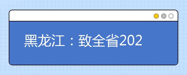 黑龙江：致全省2020年普通高考考生及家长的一封信