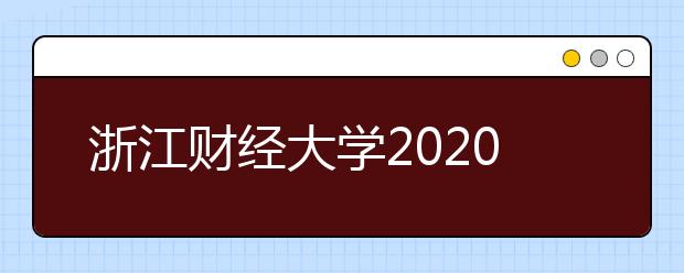 浙江财经大学2020年本科招生章程（含艺术类）