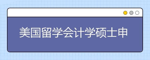 美国留学会计学硕士申请攻略