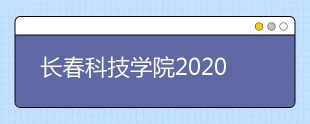 长春科技学院2020年招生章程（含艺术类）