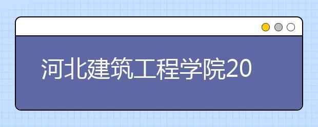 河北建筑工程学院2020年招生章程（含艺术类）