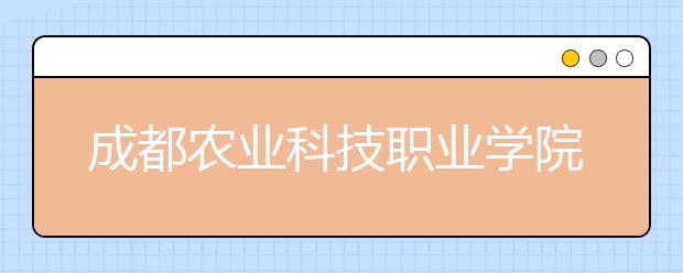 成都农业科技职业学院2020年招生章程