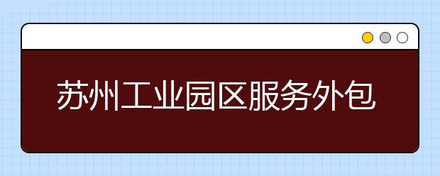 苏州工业园区服务外包职业学院2020年高职院校提前招生简章