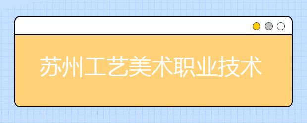 苏州工艺美术职业技术学院2020年高职提前招生简章