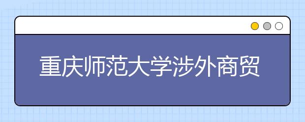 <a target="_blank" href="/xuexiao1619/" title="重庆师范大学涉外商贸学院">重庆师范大学涉外商贸学院</a>2020年重庆市高等职业教育分类考试招生章程
