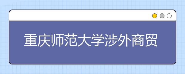 重庆师范大学涉外商贸学院2020年重庆市高等职业教育分类考试招生章程