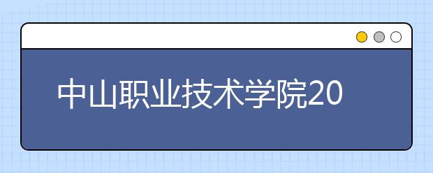 中山职业技术学院2020年高职自主招生高职专业学院招生简章