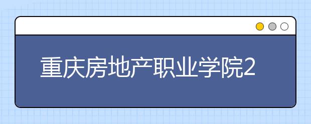 重庆房地产职业学院2020年分类考试招生章程