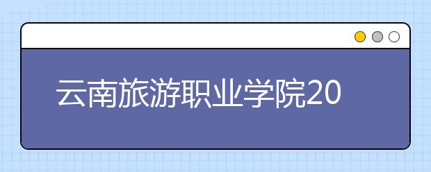 云南旅游职业学院2020年单独考试招生章程