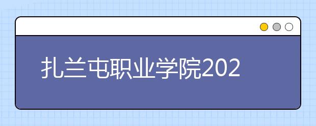 扎兰屯职业学院2020年高职高专单独考试二次招生简章