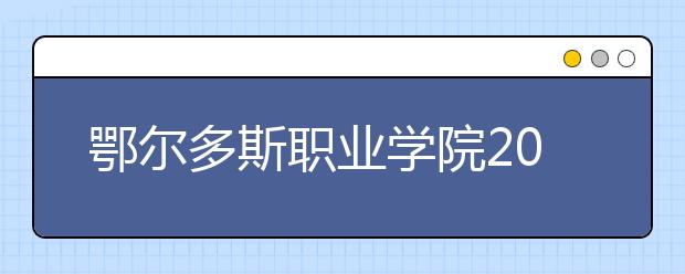 鄂尔多斯职业学院2020年单独考试招生简章