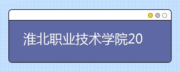 淮北职业技术学院2020年安徽省高职分专业招生计划