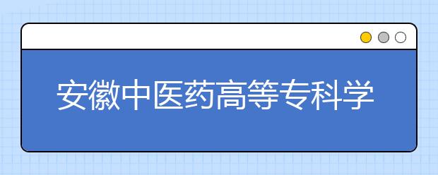 安徽中医药高等专科学校2020年安徽省高职分专业招生计划