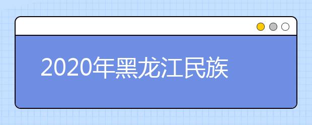 2020年黑龙江民族职业学院单独招生计划