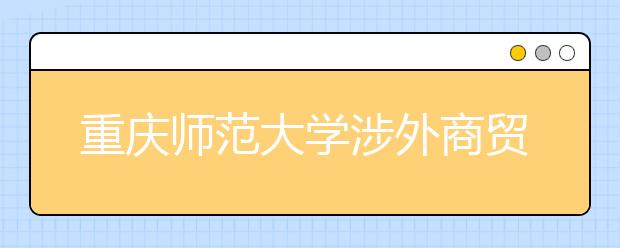 <a target="_blank" href="/xuexiao1619/" title="重庆师范大学涉外商贸学院">重庆师范大学涉外商贸学院</a>2020年招生章程（含艺术类）
