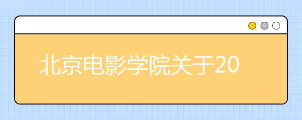 北京电影学院关于2020年高考后艺术类本科、高职招生专业考试安排的通知