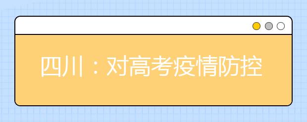 四川：对高考疫情防控工作进行再梳理、再部署 我省召开全省普通高考备考工作视频会议