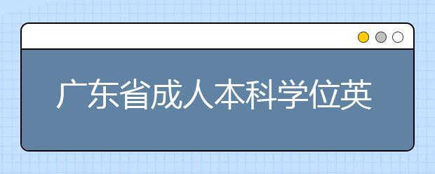 广东省成人本科学位英语考试时间