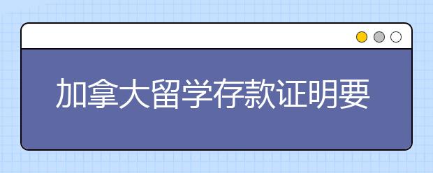 加拿大留学存款证明要求 去加拿大读书要准备多少保证金