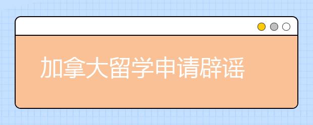 加拿大留学申请辟谣 去加拿大留学要避开哪些误区