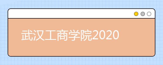 武汉工商学院2020年艺术类专业校考拟定合格线