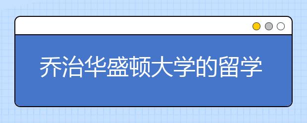 乔治华盛顿大学的留学优势有哪些