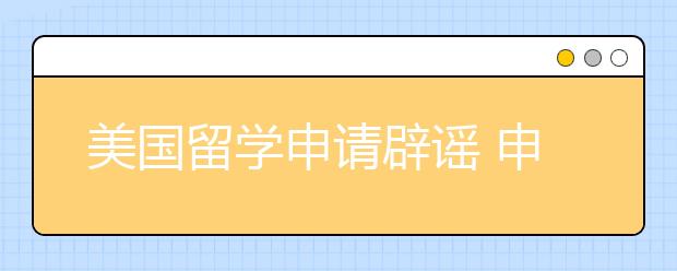 美国留学申请辟谣 申请美国名校要避开哪些误区