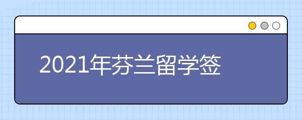 2021年芬兰留学签证申请材料及流程介绍