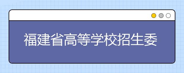 福建省高等学校招生委员会 福建省教育厅关于做好2020年普通高校招生工作的通知