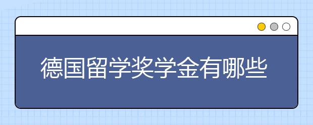德国留学奖学金有哪些?