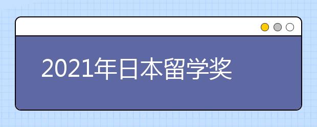 2021年日本留学奖学金一览表 哪些奖学金值得留学生申请