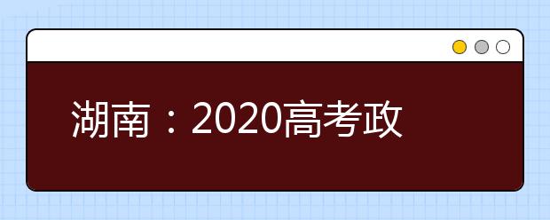 湖南：2020高考政策出现5大变化，考前6大细节考生务必了解!