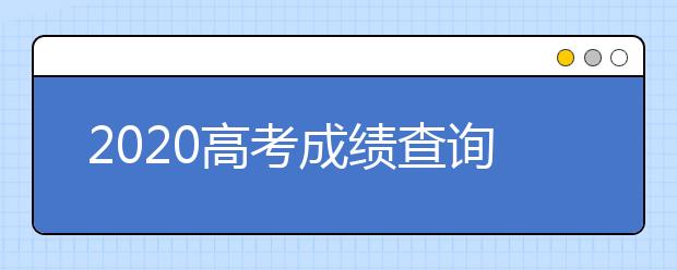 2020高考成绩查询日期 全国2020高考成绩查询具体日期和电话