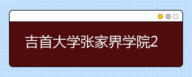 吉首大学张家界学院2017-2019年在湖南省艺术类本科投档分数线