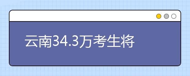 云南34.3万考生将参加高考 预计7月23日云南高考分数线公布