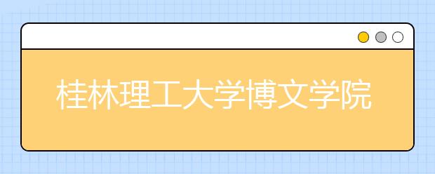 桂林理工大学博文学院2019年美术类专业录取分数线