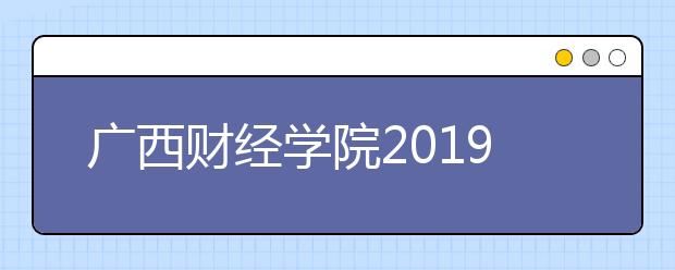 广西财经学院2019年美术类本科专业录取分数线