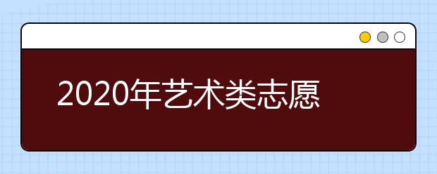 2020年艺术类志愿填报需要注意哪些问题？