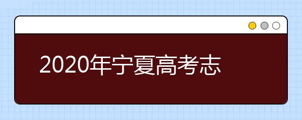 2020年宁夏高考志愿填报时间 2020年宁夏高考什么时候填报志愿