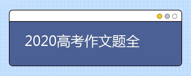 2020高考作文题全汇总 2020高考作文都是啥