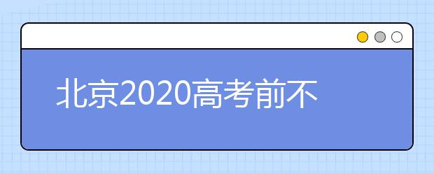 北京2020高考前不再允许家长考生进学校踩点