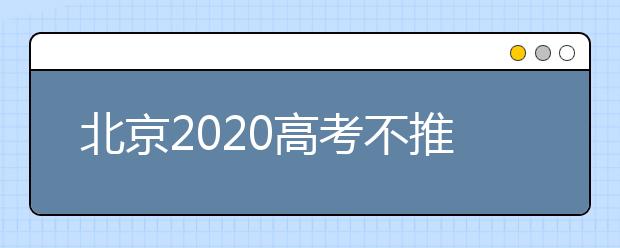 北京2020高考不推迟时间为7月7日至10日