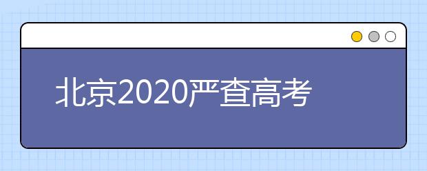 北京2020严查高考考点及周边食品安全