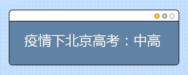 疫情下北京高考：中高风险地区是否有考点？