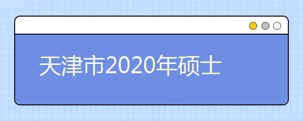 天津市2020年硕士研究生招生考试安全工作会议召开