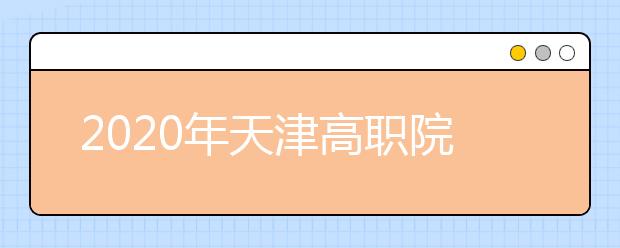 2020年天津高职院校春季招收普通高中毕业生考试报名将于12月2日开始