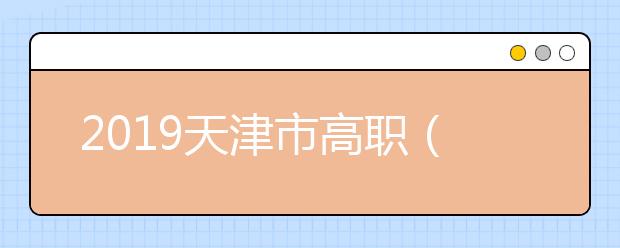 2019天津市高职（专科）院校志愿填报详解