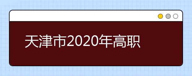 天津市2020年高职院校春季考试招收普通高中毕业生实施办法