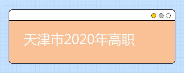 天津市2020年高职院校春季考试招收中职毕业生实施办法