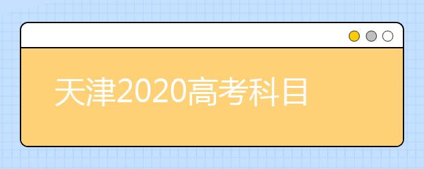 天津2020高考科目安排时间表